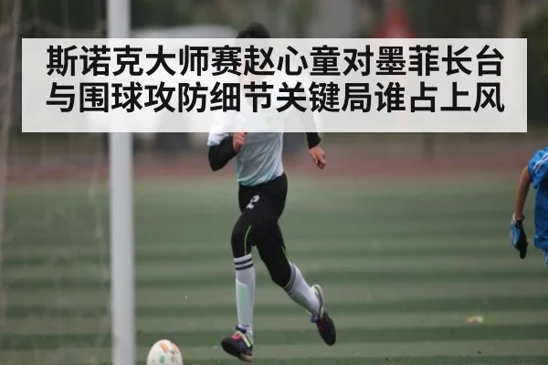 斯诺克大师赛赵心童对墨菲长台与围球攻防细节关键局谁占上风