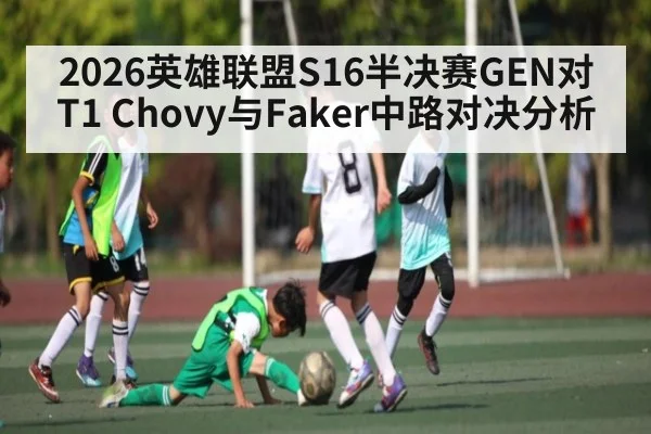 2026英雄联盟S16半决赛GEN对T1 Chovy与Faker中路对决分析
