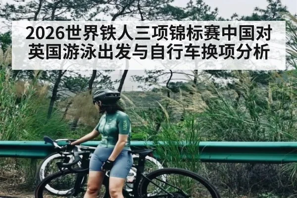 2026世界铁人三项锦标赛中国对英国游泳出发与自行车换项分析